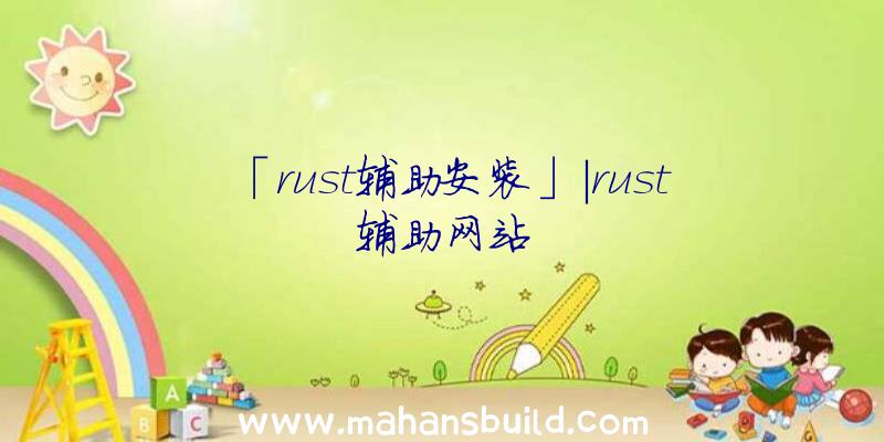 「rust辅助安装」|rust辅助网站